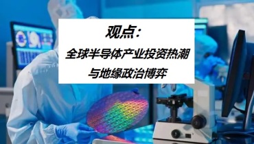 观点：全球半导体产业投资热潮与地缘政治博弈