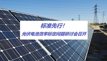 标准先行！光伏电池效率标定问题研讨会召开