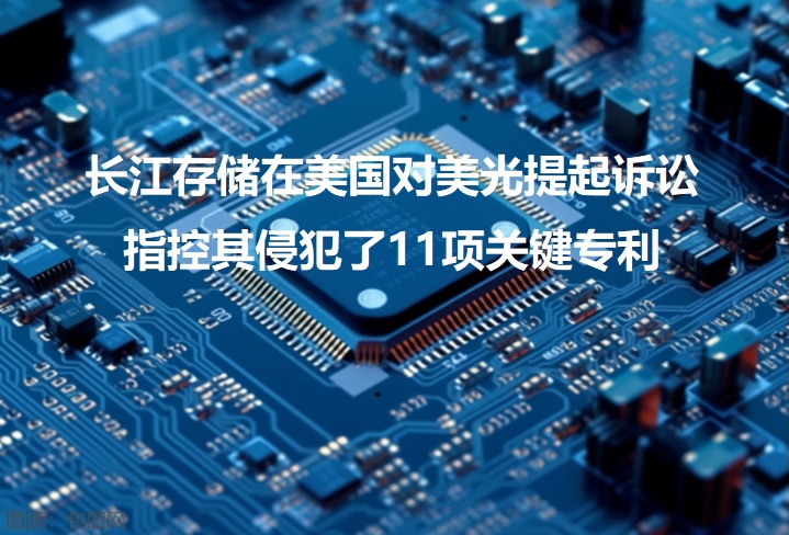 图：长江存储在美国对美光提起诉讼，指控其侵犯了11项关键专利