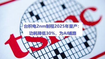 台积电2nm制程2025年量产：功耗降低30%，为AI铺路