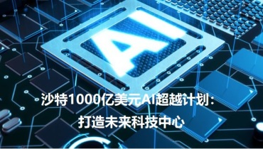 沙特1000亿美元AI超越计划：打造未来科技中心，挑战阿联酋