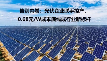 告别内卷：光伏企业联手控产，0.68元/W成本底线成行业新标杆