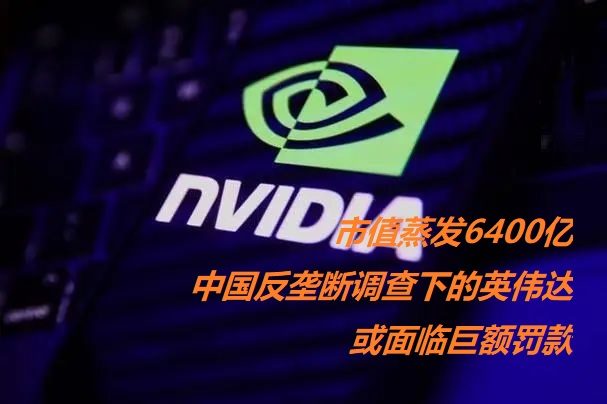 图：市值蒸发6400亿：中国反垄断调查下的英伟达或面临巨额罚款