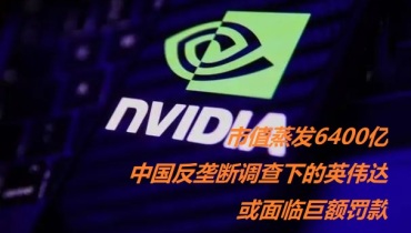 市值蒸发6400亿：中国反垄断调查下的英伟达或面临巨额罚款